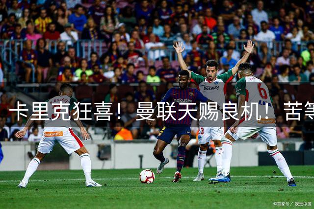 卡里克狂喜！曼联天赐良机！苦等 17 年终迎金球巨星